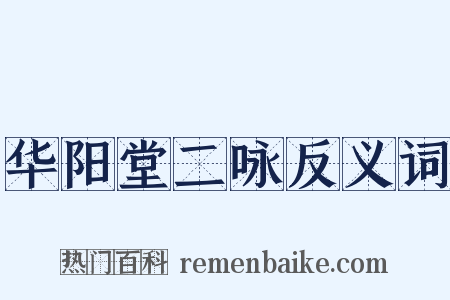 华阳堂二咏反义词是什么意思的图片